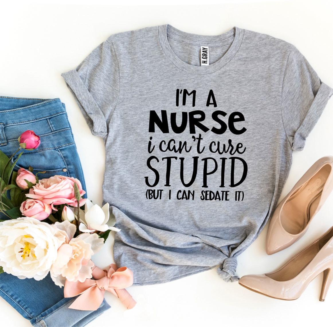 🔥 I’m a Nurse, I Can’t Cure Stupid T-Shirt – Wear Your Truth with Style! 🔥