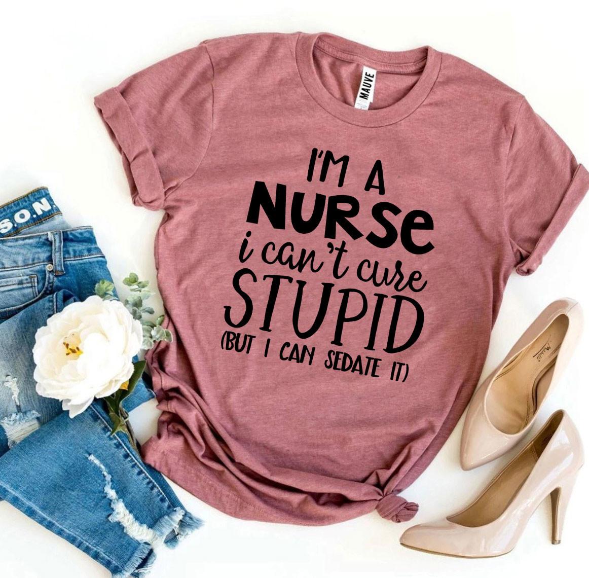 🔥 I’m a Nurse, I Can’t Cure Stupid T-Shirt – Wear Your Truth with Style! 🔥