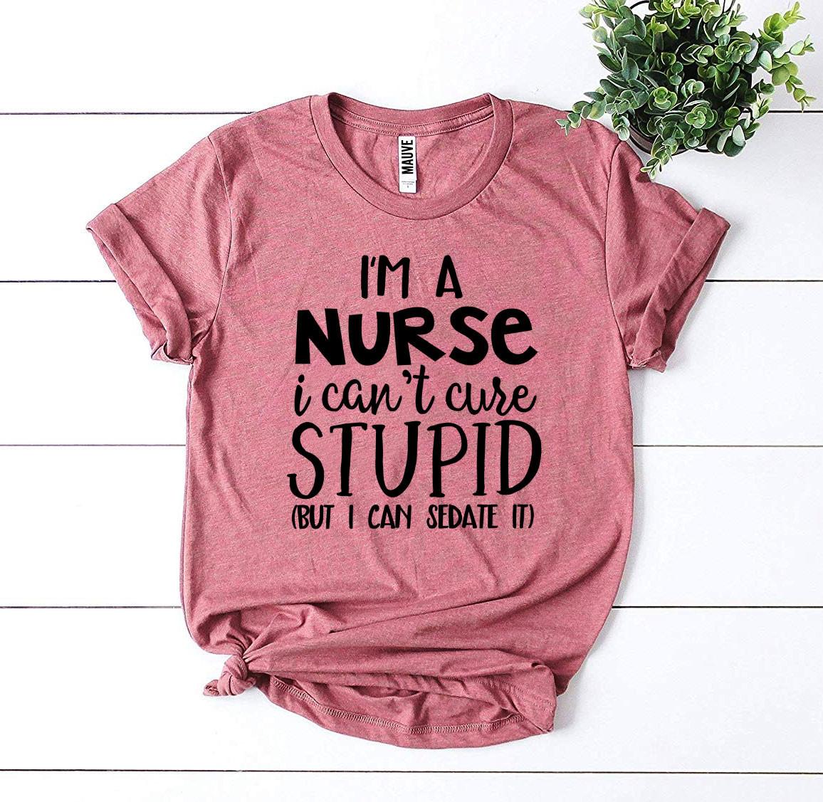 🔥 I’m a Nurse, I Can’t Cure Stupid T-Shirt – Wear Your Truth with Style! 🔥